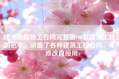 防水工程施工合同完整版(90套建筑工程合同范本，涵盖了各种建筑工程合同，不用修改直接用)