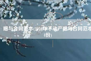 赠与合同范本(2020年不动产赠与合同范本4份)