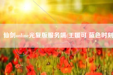 仙剑online光复版服务端(王媛可 蓝色时刻)