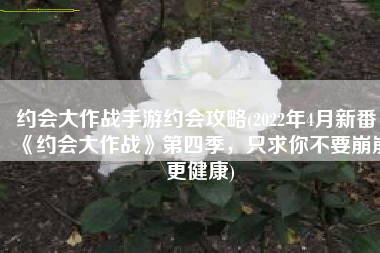 约会大作战手游约会攻略(2022年4月新番，《约会大作战》第四季，只求你不要崩崩更健康)