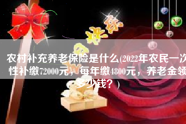 农村补充养老保险是什么(2022年农民一次性补缴72000元，每年缴4800元，养老金领多少钱？)