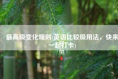 最高级变化规则(英语比较级用法，快来一起打卡)