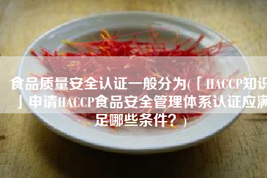 食品质量安全认证一般分为(「HACCP知识」申请HACCP食品安全管理体系认证应满足哪些条件？)