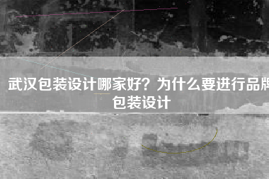 武汉包装设计哪家好？为什么要进行品牌包装设计
