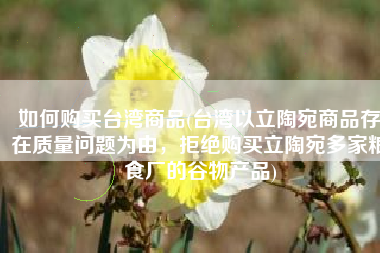 如何购买台湾商品(台湾以立陶宛商品存在质量问题为由，拒绝购买立陶宛多家粮食厂的谷物产品)