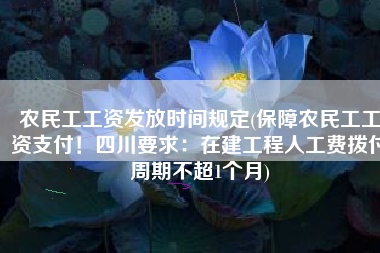 农民工工资发放时间规定(保障农民工工资支付！四川要求：在建工程人工费拨付周期不超1个月)