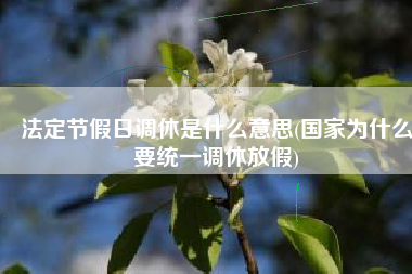 法定节假日调休是什么意思(国家为什么要统一调休放假)