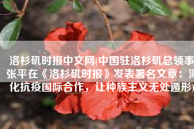 洛杉矶时报中文网(中国驻洛杉矶总领事张平在《洛杉矶时报》发表署名文章：深化抗疫国际合作，让种族主义无处遁形)