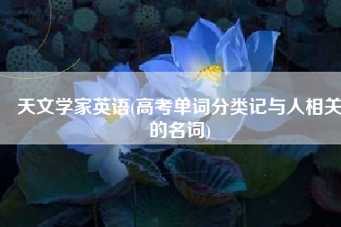 天文学家英语(高考单词分类记与人相关的名词)