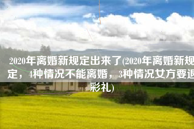 2020年离婚新规定出来了(2020年离婚新规定，4种情况不能离婚，3种情况女方要退彩礼)