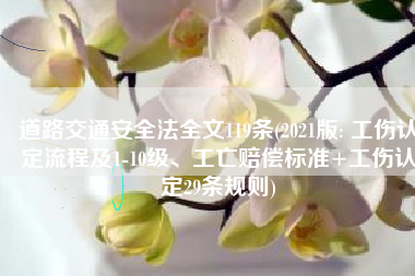 道路交通安全法全文119条(2021版: 工伤认定流程及1-10级、工亡赔偿标准+工伤认定29条规则)