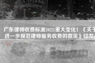 广东律师收费标准2022(重大变化！《关于进一步规范律师服务收费的意见》印发)