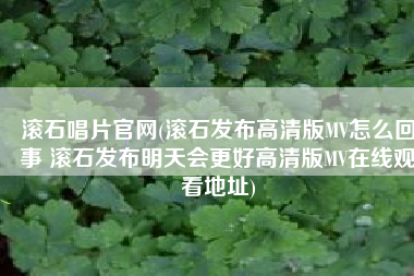 滚石唱片官网(滚石发布高清版MV怎么回事 滚石发布明天会更好高清版MV在线观看地址)