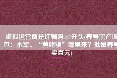 虚拟运营商是诈骗吗167开头(养号黑产调查：水军、“黄赌骗”哪里来？批量养号卖百元)