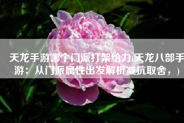 天龙手游哪个门派打架给力(天龙八部手游：从门派属性出发解析减抗取舍，)