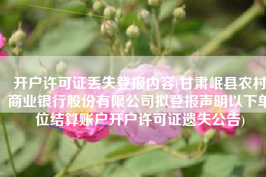 开户许可证丢失登报内容(甘肃岷县农村商业银行股份有限公司拟登报声明以下单位结算账户开户许可证遗失公告)