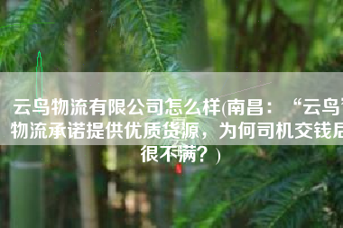 云鸟物流有限公司怎么样(南昌：“云鸟”物流承诺提供优质货源，为何司机交钱后很不满？)