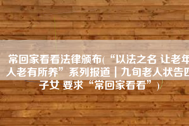 常回家看看法律颁布(“以法之名 让老年人老有所养”系列报道｜九旬老人状告四子女 要求“常回家看看”)