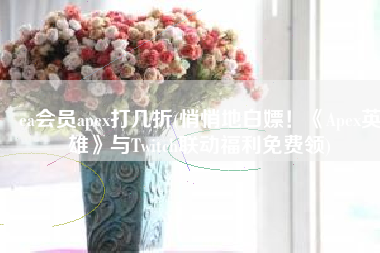 ea会员apex打几折(悄悄地白嫖！《Apex英雄》与Twitch联动福利免费领)