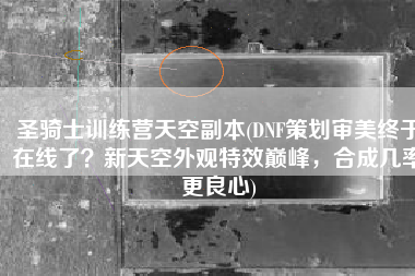 圣骑士训练营天空副本(DNF策划审美终于在线了？新天空外观特效巅峰，合成几率更良心)