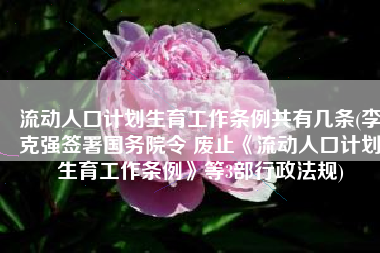 流动人口计划生育工作条例共有几条(李克强签署国务院令 废止《流动人口计划生育工作条例》等3部行政法规)