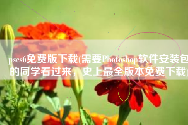 pscs6免费版下载(需要Photoshop软件安装包的同学看过来，史上最全版本免费下载)