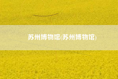 苏州博物馆(苏州博物馆)