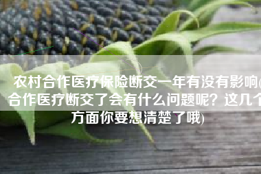 农村合作医疗保险断交一年有没有影响(合作医疗断交了会有什么问题呢？这几个方面你要想清楚了哦)
