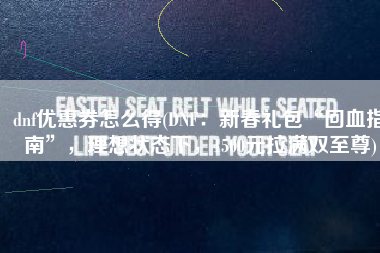 dnf优惠券怎么得(DNF：新春礼包“回血指南”，理想状态下，1500元拉满双至尊)