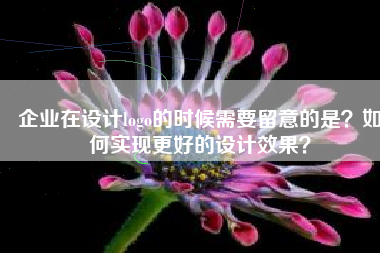 企业在设计logo的时候需要留意的是？如何实现更好的设计效果？