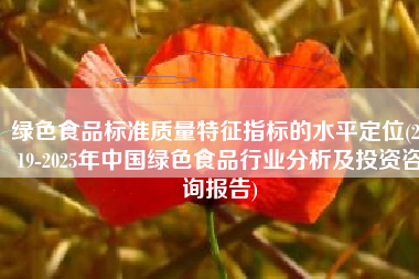 绿色食品标准质量特征指标的水平定位(2019-2025年中国绿色食品行业分析及投资咨询报告)