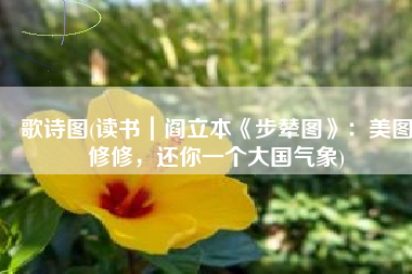 歌诗图(读书｜阎立本《步辇图》：美图修修，还你一个大国气象)