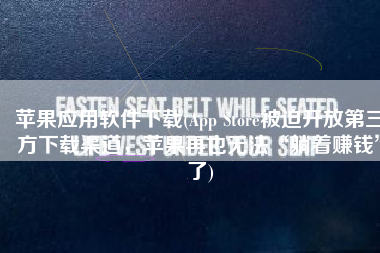 苹果应用软件下载(App Store被迫开放第三方下载渠道，苹果再也无法“躺着赚钱”了)