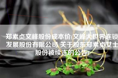 郑素贞文峰股份成本价(文峰大世界连锁发展股份有限公司 关于股东郑素贞女士股份被续冻的公告)