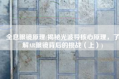全息眼镜原理(揭秘光波导核心原理，了解AR眼镜背后的挑战（上）)
