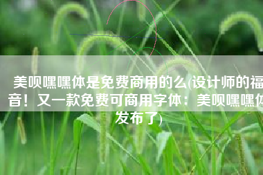 美呗嘿嘿体是免费商用的么(设计师的福音！又一款免费可商用字体：美呗嘿嘿体发布了)