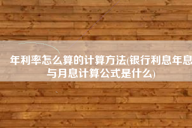 年利率怎么算的计算方法(银行利息年息与月息计算公式是什么)