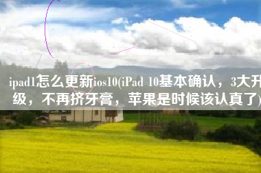 ipad1怎么更新ios10(iPad 10基本确认，3大升级，不再挤牙膏，苹果是时候该认真了)