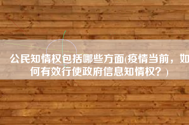 公民知情权包括哪些方面(疫情当前，如何有效行使政府信息知情权？)