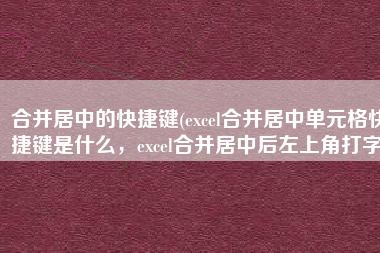 合并居中的快捷键(excel合并居中单元格快捷键是什么，excel合并居中后左上角打字)
