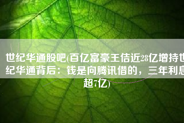 世纪华通股吧(百亿富豪王佶近28亿增持世纪华通背后：钱是向腾讯借的，三年利息超7亿)