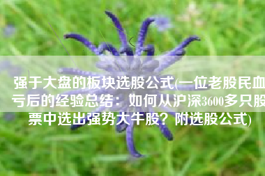 强于大盘的板块选股公式(一位老股民血亏后的经验总结：如何从沪深3600多只股票中选出强势大牛股？附选股公式)