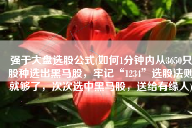 强于大盘选股公式(如何1分钟内从3650只股种选出黑马股，牢记“1234”选股法则就够了，次次选中黑马股，送给有缘人)