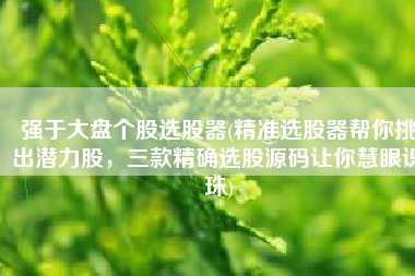 强于大盘个股选股器(精准选股器帮你挑出潜力股，三款精确选股源码让你慧眼识珠)