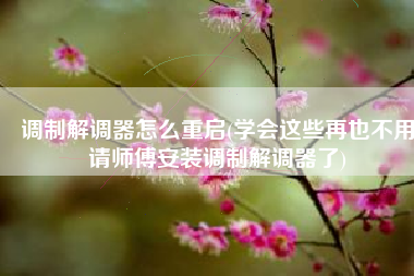 调制解调器怎么重启(学会这些再也不用请师傅安装调制解调器了)