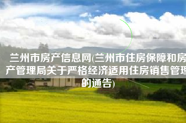 兰州市房产信息网(兰州市住房保障和房产管理局关于严格经济适用住房销售管理的通告)
