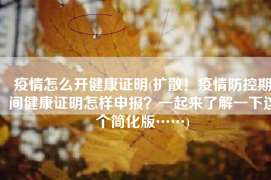 疫情怎么开健康证明(扩散！疫情防控期间健康证明怎样申报？一起来了解一下这个简化版……)