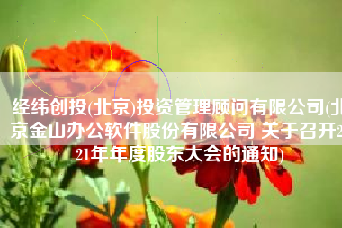 经纬创投(北京)投资管理顾问有限公司(北京金山办公软件股份有限公司 关于召开2021年年度股东大会的通知)