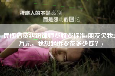 民间借贷纠纷律师费收费标准(朋友欠我20万元，我想起诉要花多少钱？)