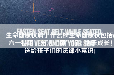 生命健康权属于什么权生命健康权包括(六一特辑 | 与法“童”行，快乐成长！送给孩子们的法律小常识)